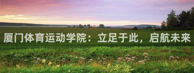 vsport体育官网下载平台注册要钱吗：厦门体育运动学院：立