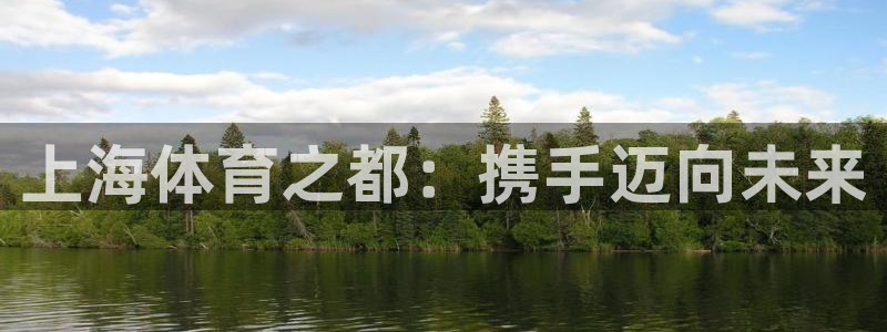 vsport体育官网下载娱乐：上海体育之都：携手迈向