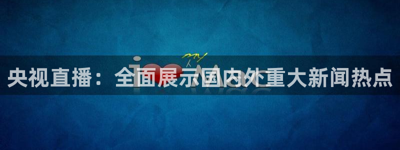龙门体育直播：央视直播：全面展示国内外重大新闻热点