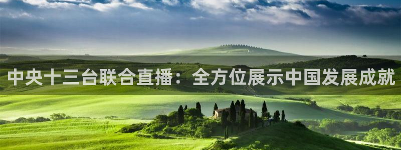 龙门体育在线直播：中央十三台联合直播：全方位展示中国发展成就