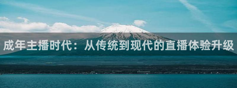 龙门在线直播nba：成年主播时代：从传统到现代的直播体验升级