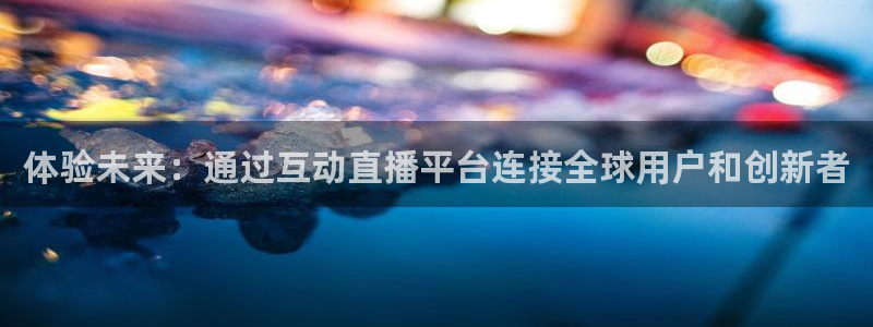 龙门足球直播：体验未来：通过互动直播平台连接全球用户和创新者