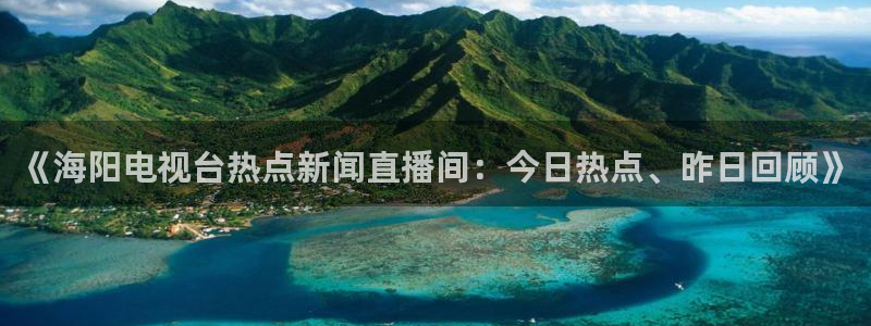 龙门足球直播：《海阳电视台热点新闻直播间：今日热点、昨日回顾》