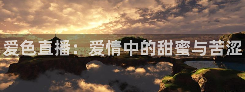 龙门镖局直播：爱色直播：爱情中的甜蜜与苦涩